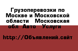 Грузоперевозки по Москве и Московской области - Московская обл. Авто » Услуги   